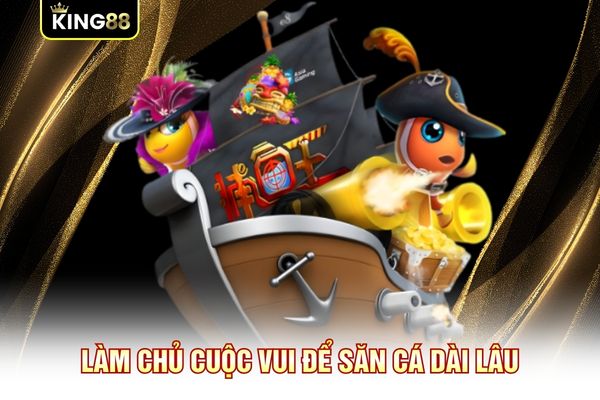 Làm chủ cuộc vui để săn cá dài lâu Làm chủ cuộc vui để săn cá dài lâu